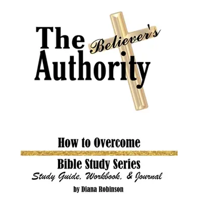 "The Believer's Authority: How to Overcome Bible Study Series Study Guide, Workbook, & Journal" 