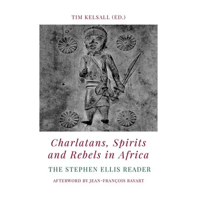 "Charlatans, Spirits and Rebels in Africa: The Stephen Ellis Reader" - "" ("Kelsall Tim")(Paperb