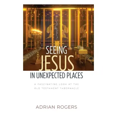 "Seeing Jesus in Unexpected Places: A Fascinating Look at the Old Testament Tabernacle" - "" ("R