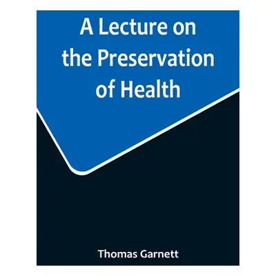 "A Lecture on the Preservation of Health" - "" ("Garnett Thomas")(Paperback)