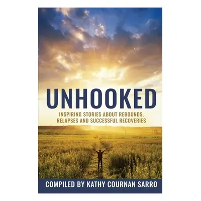 "Unhooked: Inspiring Stories About Rebounds, Relapses and Recoveries" - "" ("Sarro Kathleen Cour