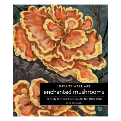 "Instant Wall Art Enchanted Mushrooms: 45 Ready-To-Frame Illustrations for Your Home Dcor" - "" 