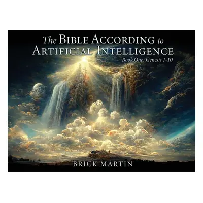 "The Bible According to Artificial Intelligence: Book One: Genesis 1-10" - "" ("Martin Brick")(P