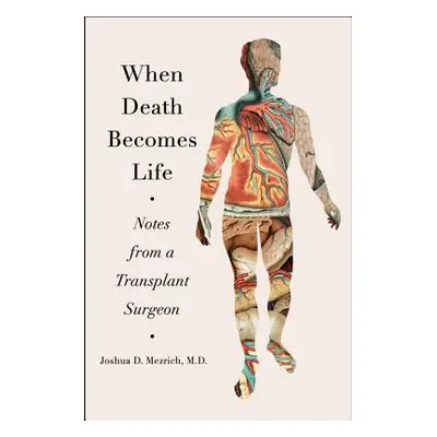 "When Death Becomes Life: Notes from a Transplant Surgeon" - "" ("Mezrich Joshua D.")(Pevná vazb