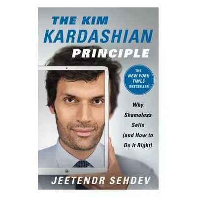 "The Kim Kardashian Principle: Why Shameless Sells (and How to Do It Right)" - "" ("Sehdev Jeete