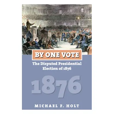 "By One Vote: The Disputed Presidential Election of 1876" - "" ("Holt Michael F.")(Paperback)