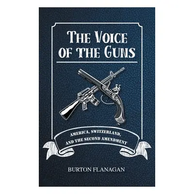 "The Voice of the Guns: America, Switzerland, and the Second Amendment" - "" ("Flanagan Burton")