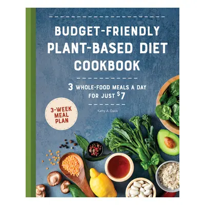 "Budget-Friendly Plant Based Diet Cookbook: 3 Whole-Food Meals a Day for Just $7" - "" ("Davis K