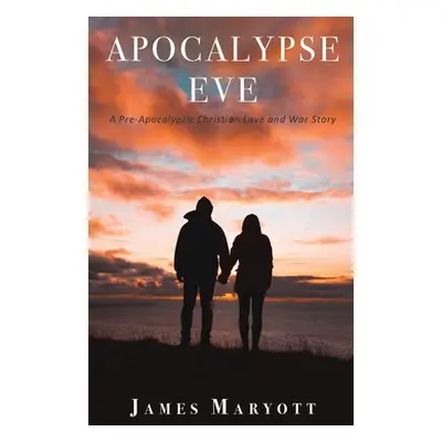 "Apocalypse Eve: A Pre-Apocalyptic Christian Love and War Story" - "" ("Maryott James")(Paperbac