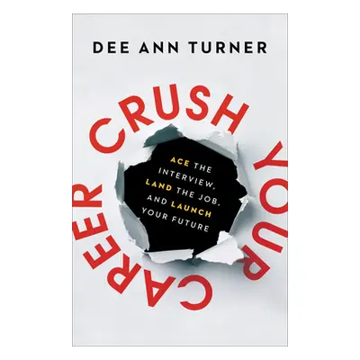 "Crush Your Career: Ace the Interview, Land the Job, and Launch Your Future" - "" ("Turner Dee A