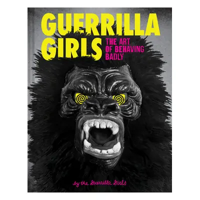 "Guerrilla Girls: The Art of Behaving Badly" - "" ("Guerrilla Girls")(Pevná vazba)