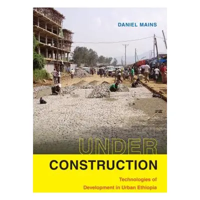 "Under Construction: Technologies of Development in Urban Ethiopia" - "" ("Mains Daniel")(Paperb