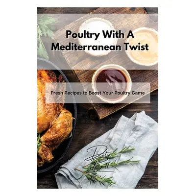 "Poultry With A Mediterranean Twist: Fresh Recipes to Boost Your Poultry Game" - "" ("Bell Delia