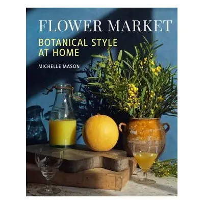 "Flower Market: Botanical Style at Home" - "" ("Mason Michelle")(Pevná vazba)