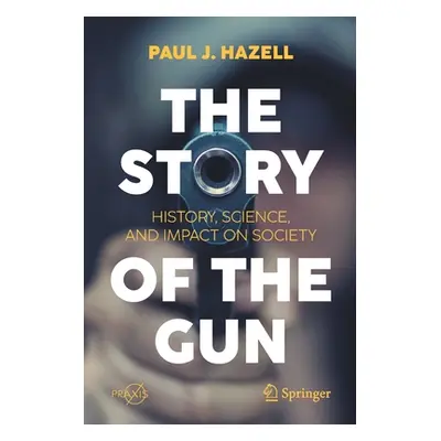 "The Story of the Gun: History, Science, and Impact on Society" - "" ("Hazell Paul J.")(Paperbac