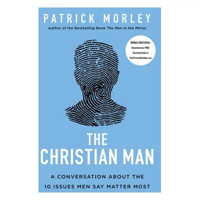 "The Christian Man: A Conversation about the 10 Issues Men Say Matter Most" - "" ("Morley Patric