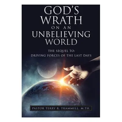 "God's Wrath on an Unbelieving World: The Sequel To: Driving Forces of the Last Days" - "" ("Tra