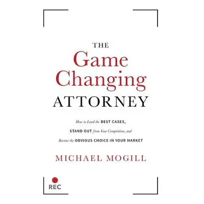 "The Game Changing Attorney: How to Land the Best Cases, Stand Out from Your Competition, and Be