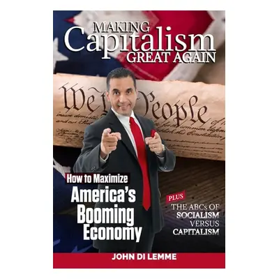 "Making Capitalism Great Again: How to Maximize America's Booming Economy Plus the ABCs of Socia