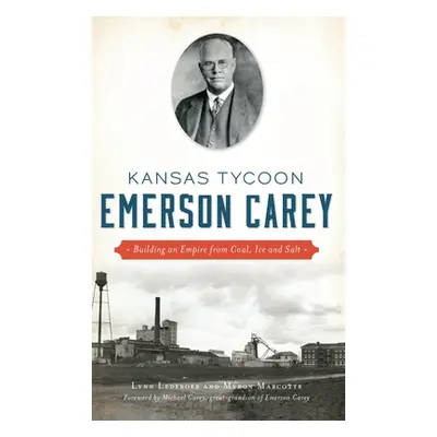 "Kansas Tycoon Emerson Carey: Building an Empire from Coal, Ice and Salt" - "" ("Ledeboer Lynn")