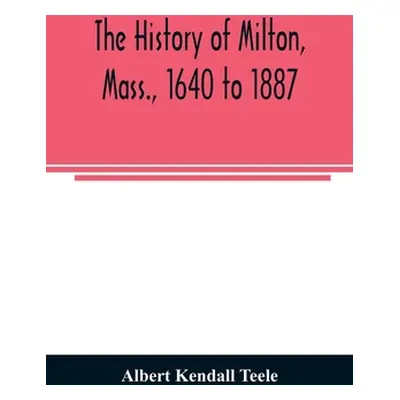 "The history of Milton, Mass., 1640 to 1887" - "" ("Kendall Teele Albert")(Paperback)