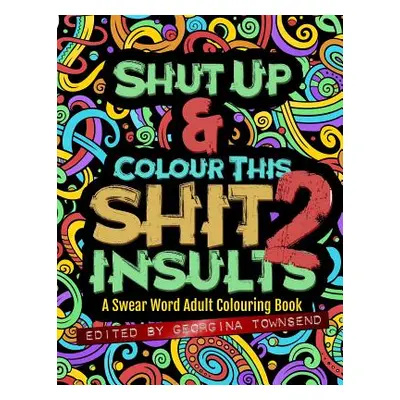 "Shut Up & Colour This Shit 2: INSULTS: A Swear Word Adult Colouring Book" - "" ("Townsend Georg