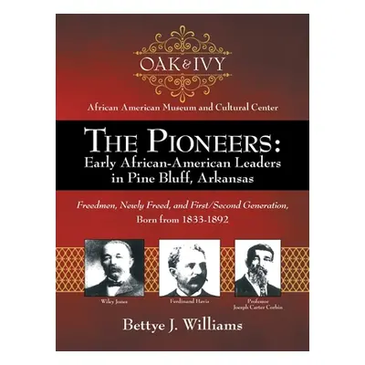 "The Pioneers: Early African-American Leaders in Pine Bluff, Arkansas: Freedmen, Newly Freed, an