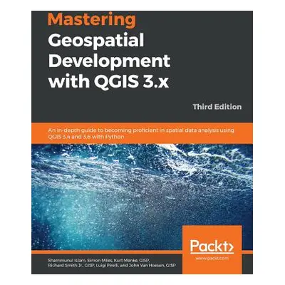 "Mastering Geospatial Development with QGIS 3.x - Third Edition" - "" ("Islam Shammunul")(Paperb