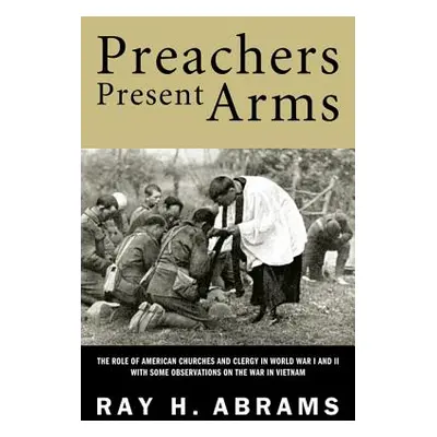 "Preachers Present Arms: The Role of the American Churches and Clergy in World War I and II, wit