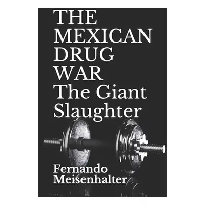 "THE MEXICAN DRUG WAR The Giant Slaughter" - "" ("Meisenhalter Fernando")(Paperback)