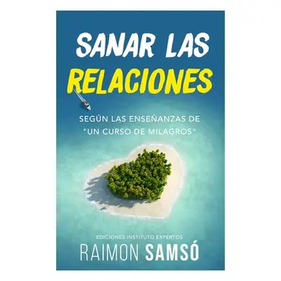 "Sanar las relaciones: Segn las enseanzas de Un Curso de Milagros""" - "" ("Sams Raimon")(Paperb