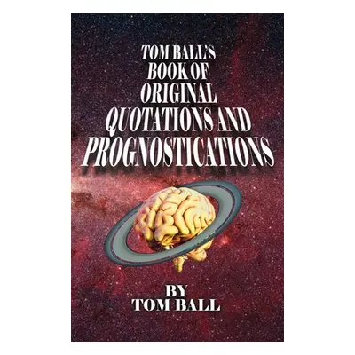 "Tom Ball's Book of Original Quotations and Prognostications" - "" ("Ball Tom")(Paperback)