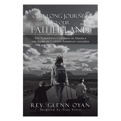 "Our Long Journey to Our Fatherland: The Forgotten Children of America the Story of Filipino-Ame