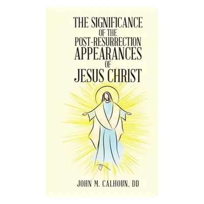 "The Significance of the Post Resurrection Appearances of Jesus Christ" - "" ("Calhoun DD John M