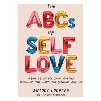 "The ABCs of Self Love: A Simple Guide to Loving Yourself, Reclaiming Your Worth, and Changing Y