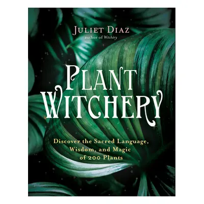 "Plant Witchery: Discover the Sacred Language, Wisdom, and Magic of 200 Plants" - "" ("Diaz Juli