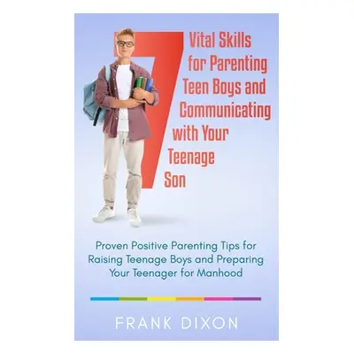 "7 Vital Skills for Parenting Teen Boys and Communicating with Your Teenage Son: Proven Positive