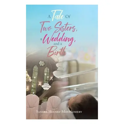 "A Tale Of Two Sisters, a Wedding, and a Birth" - "" ("Houser-Montgomery Sandra")(Pevná vazba)