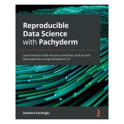 "Reproducible Data Science with Pachyderm: Learn how to build version-controlled, end-to-end dat