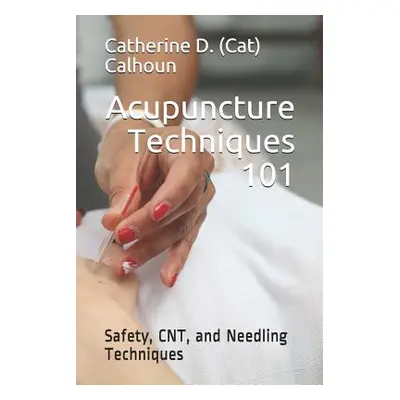 "Acupuncture Techniques 101: Safety, CNT, and Needling Techniques" - "" ("Calhoun L. Ac Catherin