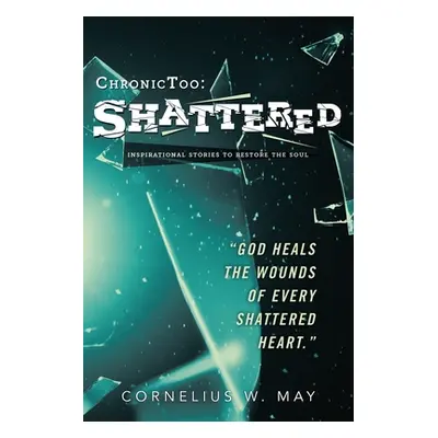 "ChronicToo: Shattered: Inspirational Stories to Restore the Soul" - "" ("May Cornelius W.")(Pap