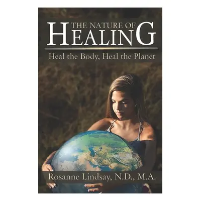 "The Nature of Healing: Heal the Body, Heal the Planet" - "" ("Lindsay Nd Ma Rosanne")(Paperback