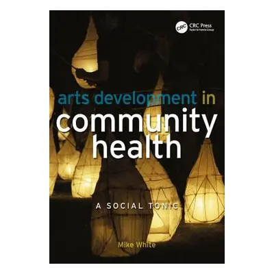 "Arts Development in Community Health: A Social Tonic" - "" ("White Mike")(Paperback)