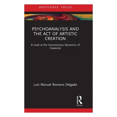 "Psychoanalysis and the Act of Artistic Creation: A Look at the Unconscious Dynamics of Creativi