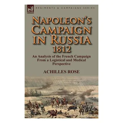 "Napoleon's Campaign in Russia 1812: An Analysis of the French Campaign from a Logistical and Me