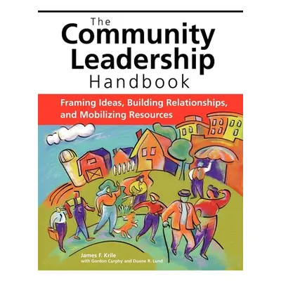 "The Community Leadership Handbook: Framing Ideas, Building Relationships, and Mobilizing Resour