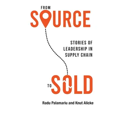 "From Source to Sold: Stories of Leadership in Supply Chain" - "" ("Palamariu Radu")(Paperback)