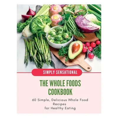 "The Whole Foods Cookbook: 60 Simple, Delicious Whole Food Recipes" - "" ("Salyik Iren")(Paperba