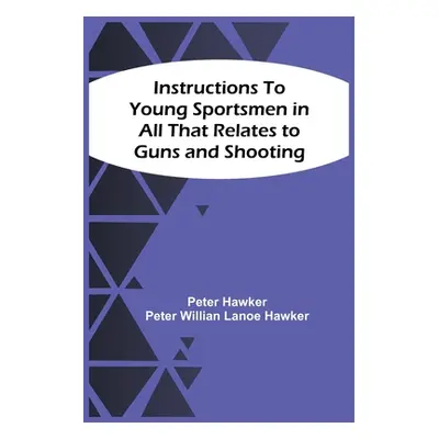 "Instructions To Young Sportsmen In All That Relates To Guns And Shooting" - "" ("Hawker Peter")