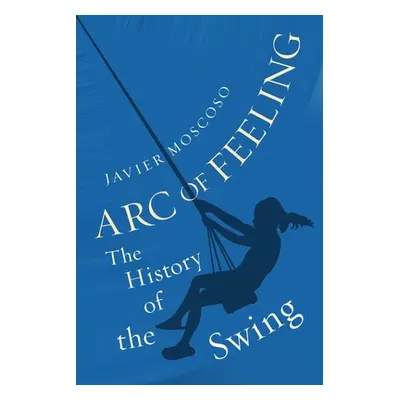 "Arc of Feeling: The History of the Swing" - "" ("Moscoso Javier")(Pevná vazba)